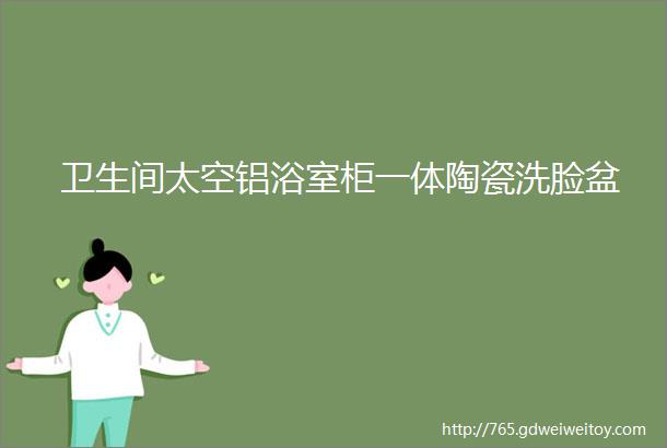 卫生间太空铝浴室柜一体陶瓷洗脸盆